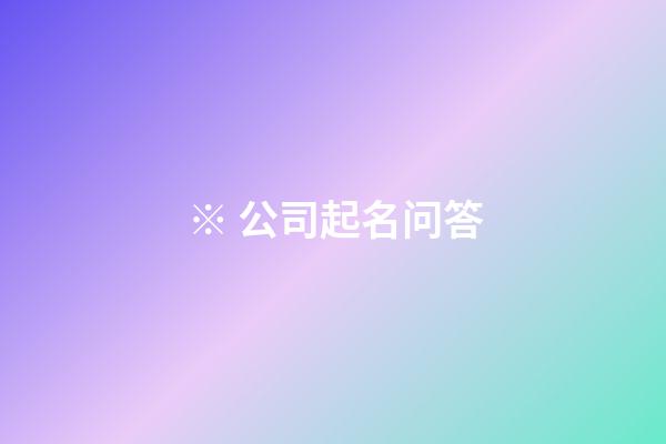 ※ 公司起名问答-第1张-公司起名-玄机派